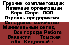 Грузчик-комплектовщик › Название организации ­ Ворк Форс, ООО › Отрасль предприятия ­ Складское хозяйство › Минимальный оклад ­ 24 000 - Все города Работа » Вакансии   . Томская обл.,Кедровый г.